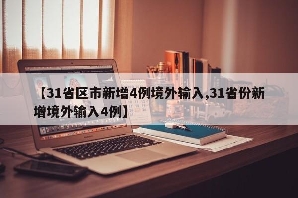 【31省区市新增4例境外输入,31省份新增境外输入4例】
