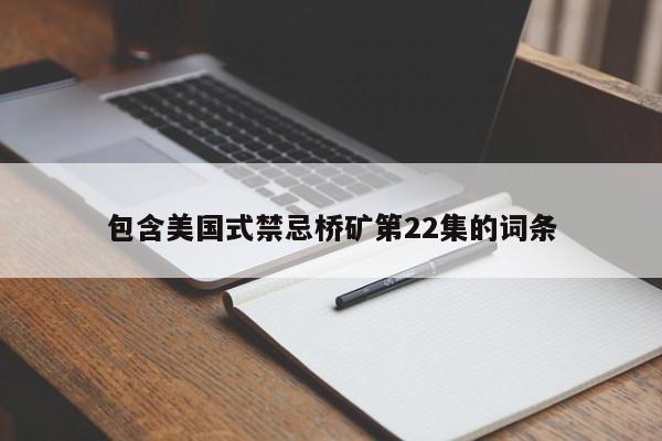 包含美国式禁忌桥矿第22集的词条