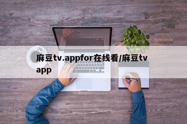 麻豆tv.appfor在线看/麻豆tv app