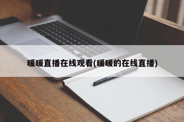 暖暖直播在线观看(暖暖的在线直播)