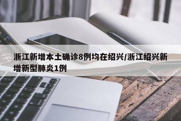 浙江新增本土确诊8例均在绍兴/浙江绍兴新增新型肺炎1例