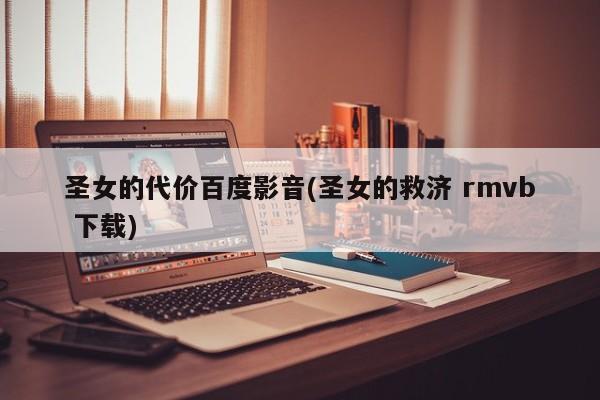 圣女的代价百度影音(圣女的救济 rmvb 下载)