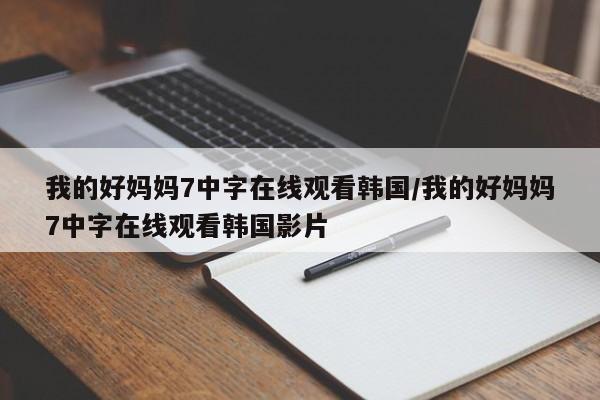 我的好妈妈7中字在线观看韩国/我的好妈妈7中字在线观看韩国影片