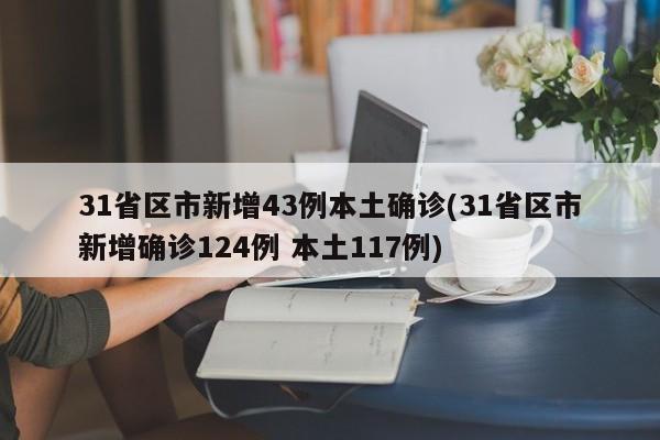 31省区市新增43例本土确诊(31省区市新增确诊124例 本土117例)