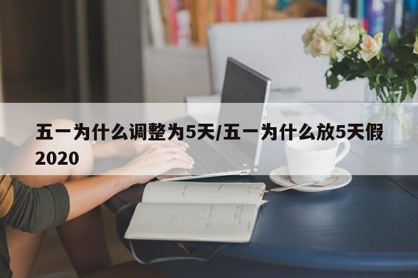 五一为什么调整为5天/五一为什么放5天假2020