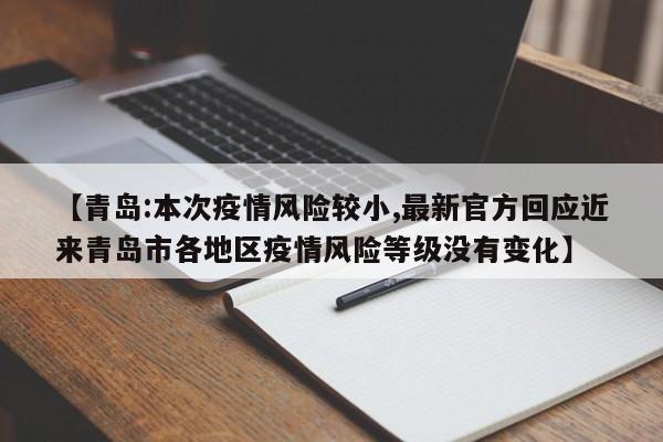 【青岛:本次疫情风险较小,最新官方回应近来青岛市各地区疫情风险等级没有变化】