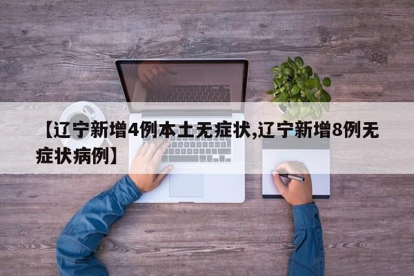 【辽宁新增4例本土无症状,辽宁新增8例无症状病例】