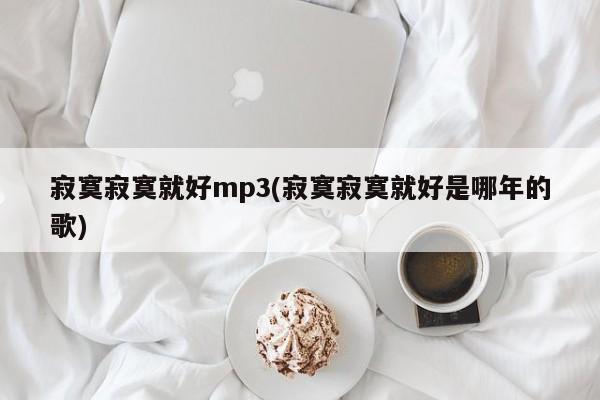 寂寞寂寞就好mp3(寂寞寂寞就好是哪年的歌)