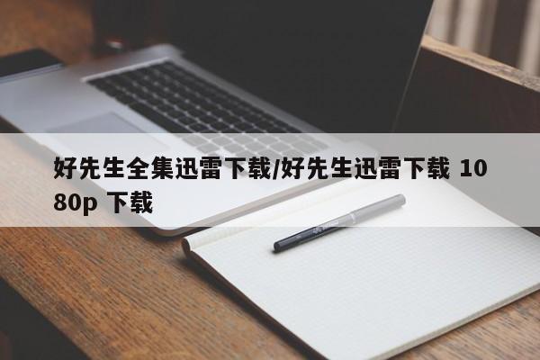 好先生全集迅雷下载/好先生迅雷下载 1080p 下载