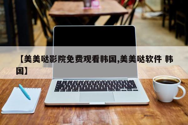 【美美哒影院免费观看韩国,美美哒软件 韩国】