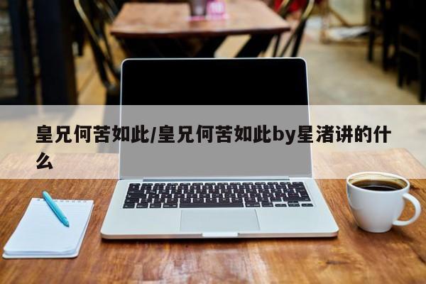 皇兄何苦如此/皇兄何苦如此by星渚讲的什么