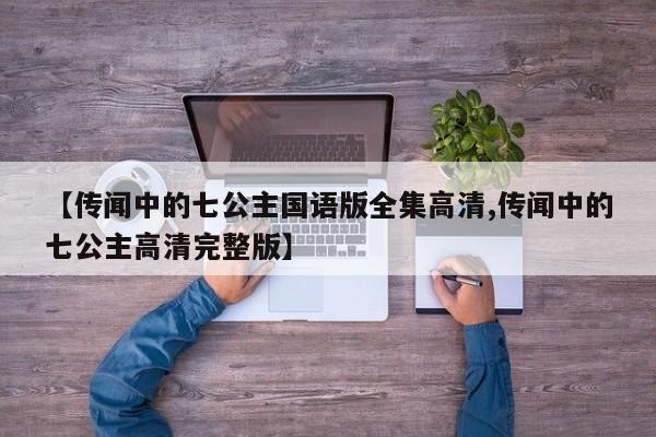 【传闻中的七公主国语版全集高清,传闻中的七公主高清完整版】