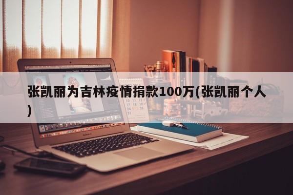 张凯丽为吉林疫情捐款100万(张凯丽个人)