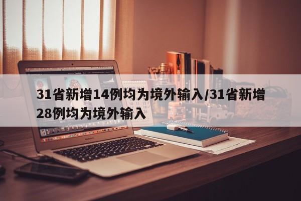 31省新增14例均为境外输入/31省新增28例均为境外输入