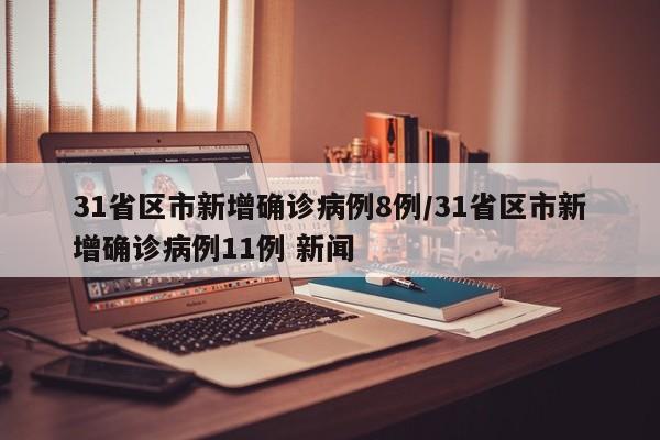 31省区市新增确诊病例8例/31省区市新增确诊病例11例 新闻