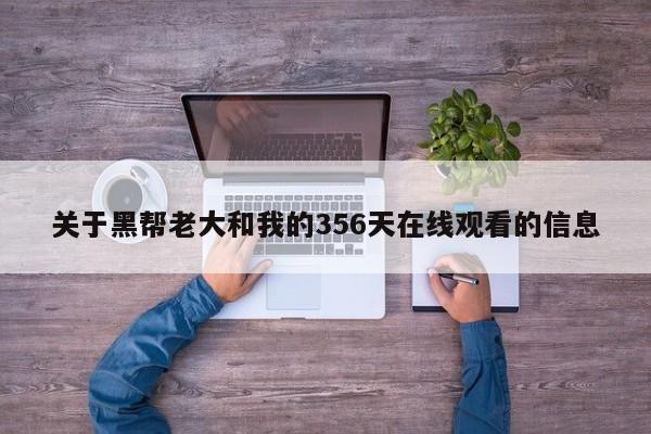 关于黑帮老大和我的356天在线观看的信息