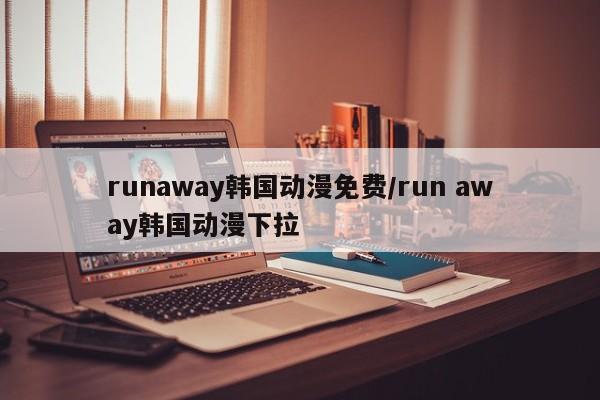 runaway韩国动漫免费/run away韩国动漫下拉
