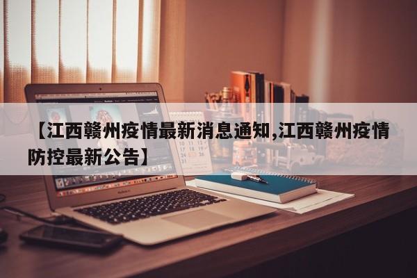 【江西赣州疫情最新消息通知,江西赣州疫情防控最新公告】