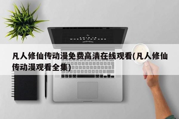 凡人修仙传动漫免费高清在线观看(凡人修仙传动漫观看全集)