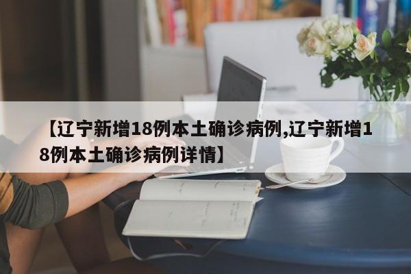 【辽宁新增18例本土确诊病例,辽宁新增18例本土确诊病例详情】