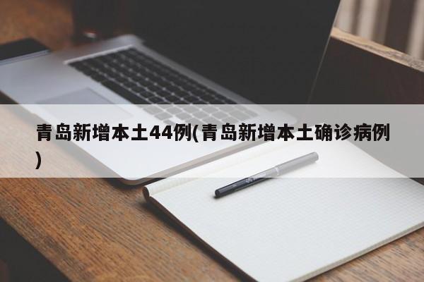 青岛新增本土44例(青岛新增本土确诊病例)