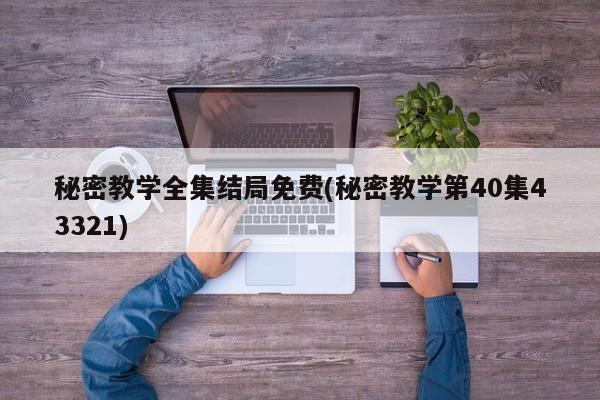 秘密教学全集结局免费(秘密教学第40集43321)
