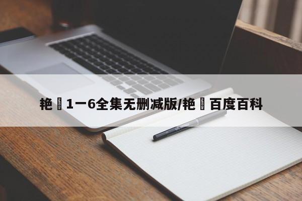艳娒1一6全集无删减版/艳炟百度百科