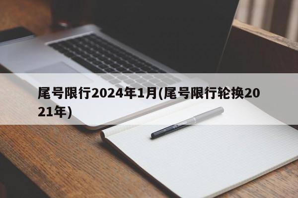 尾号限行2024年1月(尾号限行轮换2021年)