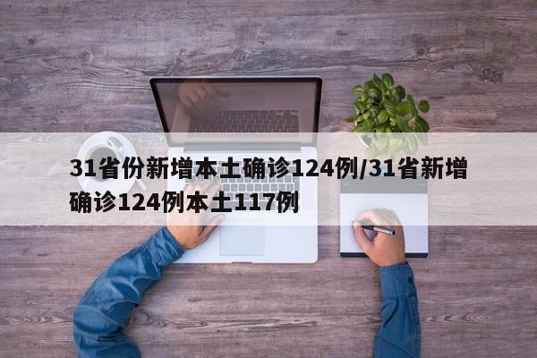 31省份新增本土确诊124例/31省新增确诊124例本土117例