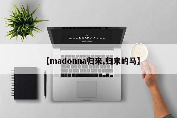 【madonna归来,归来的马】
