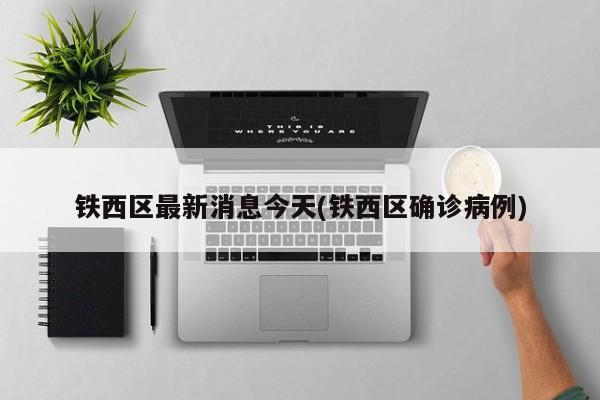 铁西区最新消息今天(铁西区确诊病例)
