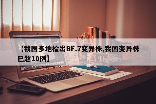 【我国多地检出BF.7变异株,我国变异株已超10例】
