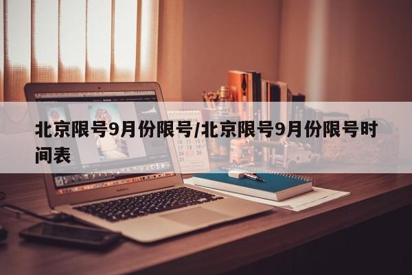 北京限号9月份限号/北京限号9月份限号时间表