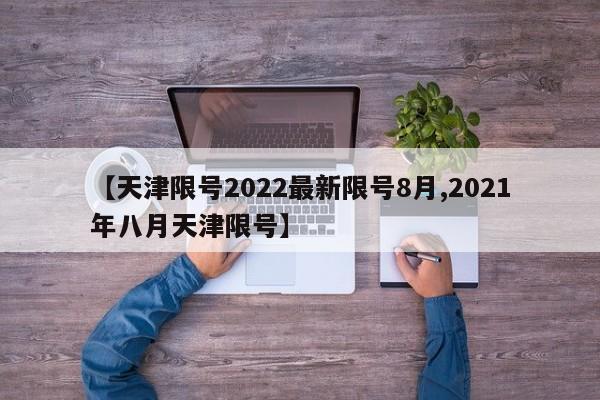 【天津限号2022最新限号8月,2021年八月天津限号】