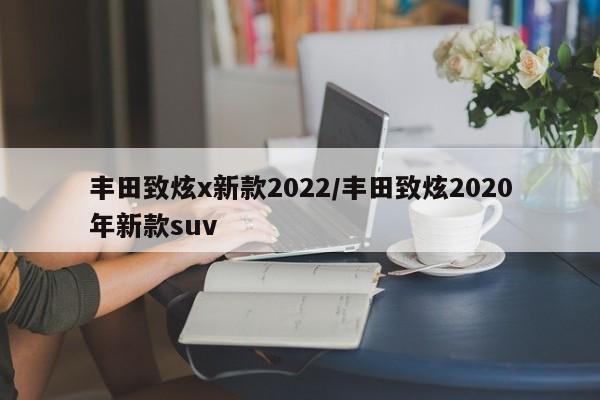 丰田致炫x新款2022/丰田致炫2020年新款suv