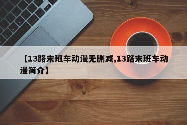 【13路末班车动漫无删减,13路末班车动漫简介】