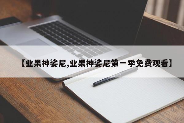 【业果神娑尼,业果神娑尼第一季免费观看】