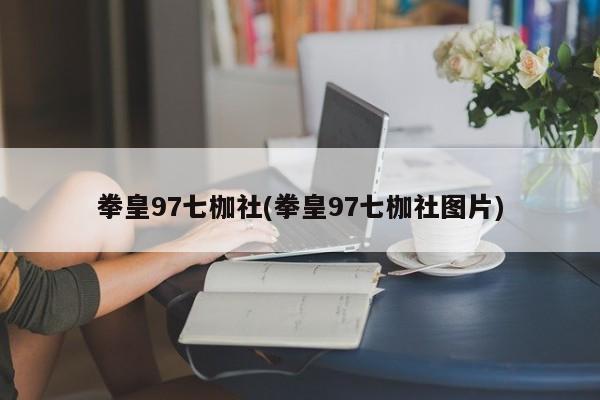 拳皇97七枷社(拳皇97七枷社图片)