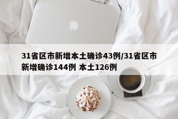 31省区市新增本土确诊43例/31省区市新增确诊144例 本土126例