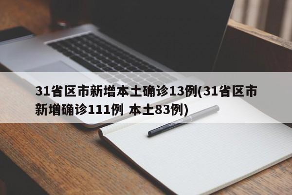 31省区市新增本土确诊13例(31省区市新增确诊111例 本土83例)