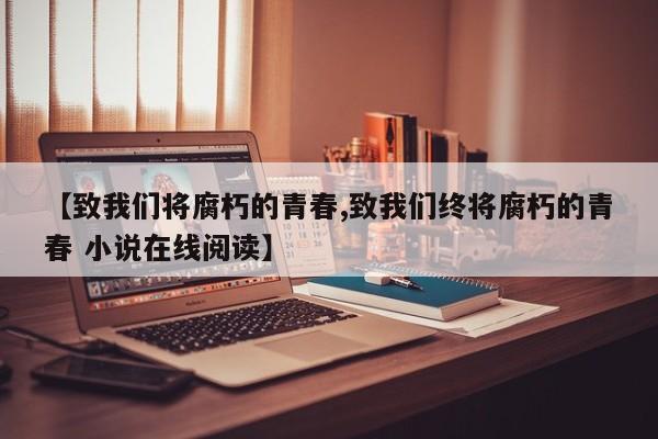 【致我们将腐朽的青春,致我们终将腐朽的青春 小说在线阅读】