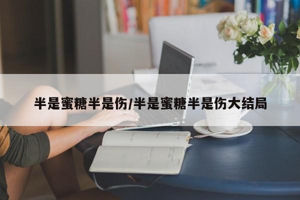 半是蜜糖半是伤/半是蜜糖半是伤大结局