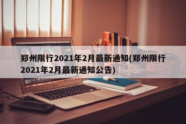 郑州限行2021年2月最新通知(郑州限行2021年2月最新通知公告)
