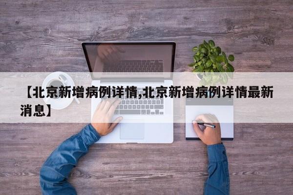 【北京新增病例详情,北京新增病例详情最新消息】