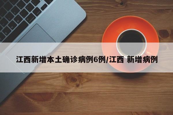 江西新增本土确诊病例6例/江西 新增病例