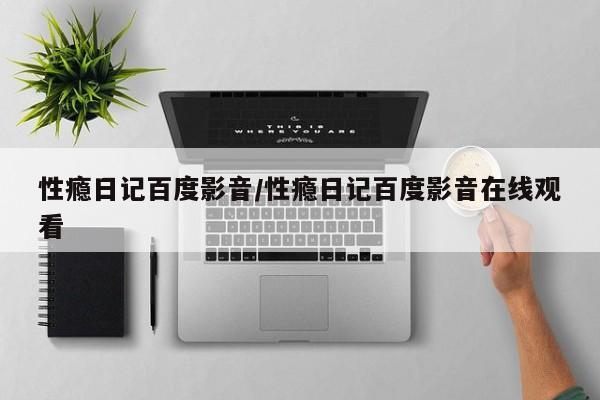 性瘾日记百度影音/性瘾日记百度影音在线观看