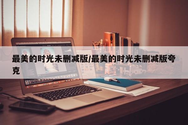 最美的时光未删减版/最美的时光未删减版夸克