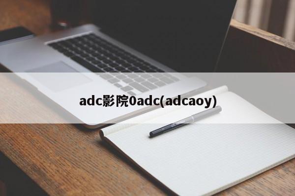 adc影院0adc(adcaoy)