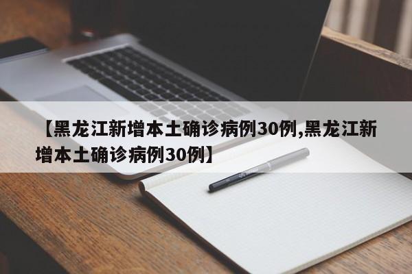 【黑龙江新增本土确诊病例30例,黑龙江新增本土确诊病例30例】