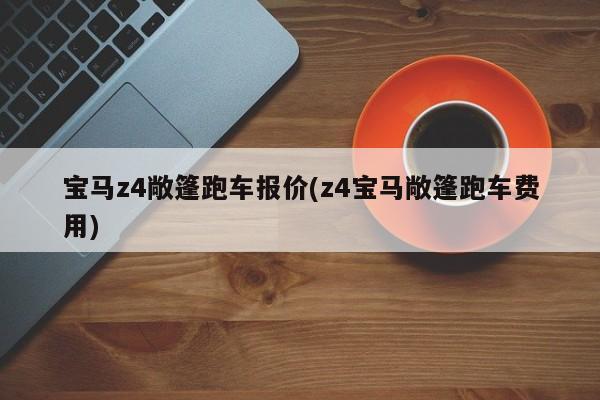 宝马z4敞篷跑车报价(z4宝马敞篷跑车费用)